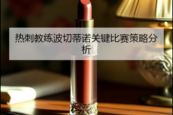 热刺教练波切蒂诺关键比赛策略分析